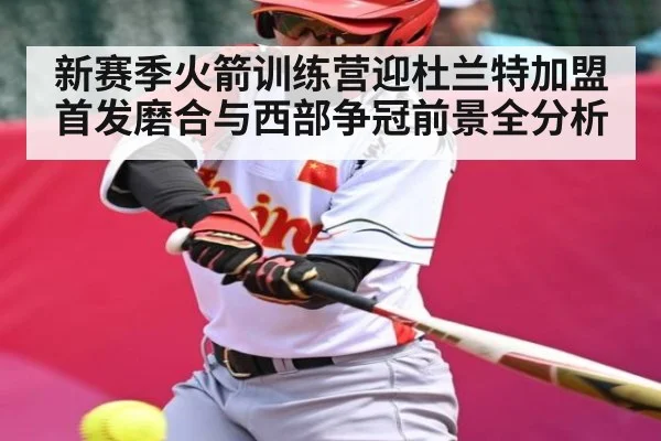 新赛季火箭训练营迎杜兰特加盟 首发磨合与西部争冠前景全分析